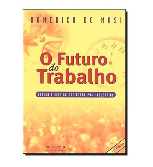 O FUTURO DO TRABALHO : FADIGA E OCIO NA SOCIEDADE POS INDUSTRIAL