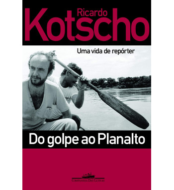 DO GOLPE AO PLANALTO : UMA VIDA DE REPORTER