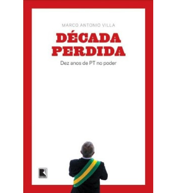 DECADA PERDIDA : DEZ ANOS DE PT NO PODER