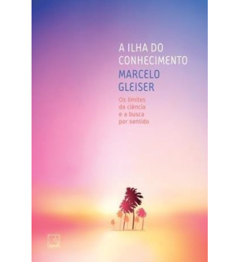 A ILHA DO CONHECIMENTO : OS LIMITES DA CIENCIA E A BUSCA POR SENTIDO