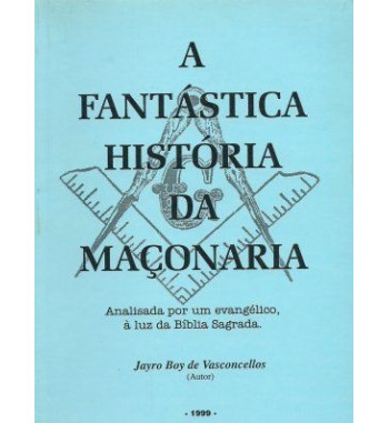 A FANTASTICA HISTORIA DA MACONARIA : ANALISADA POR UM EVANGELICO A LUZ DA BIBLIA SAGRADA