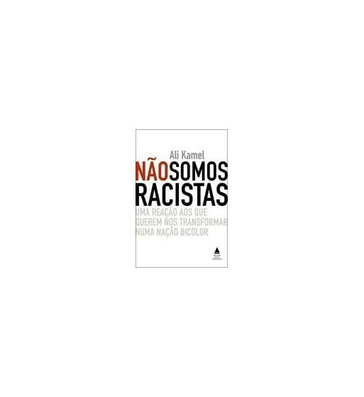 NAO SOMOS RACISTAS : UMA REACAO AOS QUE QUEREM NOS TRANSFORMAR NUMA NACAO BICOLOR