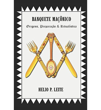 BANQUETE MACONICO - ORIGENS PREPARACAO E RITUALISTICA